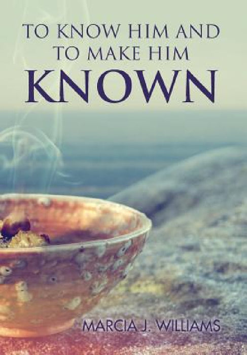 To Know Him and to Make Him Known by Marcia J. Williams