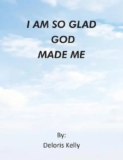 I Am So Glad God Made Me by Deloris Kelly