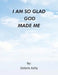 I Am So Glad God Made Me by Deloris Kelly