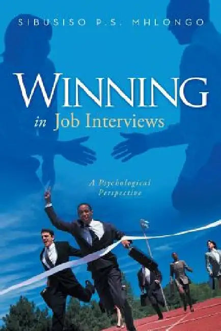 Winning in Job Interviews: A Psychological Perspective by Sibusiso P. S. Mhlongo