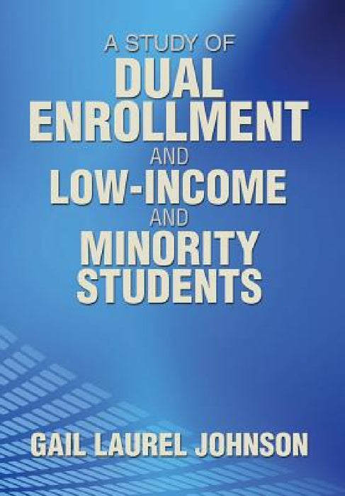 A Study of Dual Enrollment and Low-Income and Minority Students by Gail Laurel Johnson