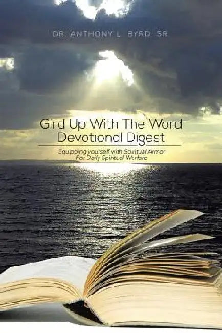 Gird Up with the Word Devotional Digest: Equipping Yourself with Spiritual Armor for Daily Spiritual Warfare by Anthony L., Sr. Byrd
