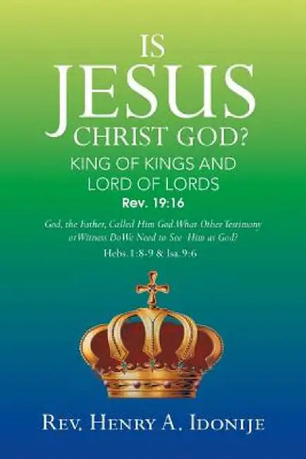 Is Jesus Christ God?: God, the Father, Called Him God. What Other Testimony or Witness Do We Need to See Him as God? by Rev Henry a. Idonije