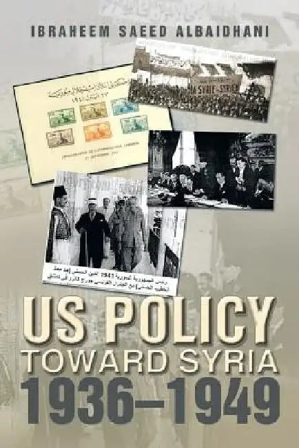 Us Policy Toward Syria 1936-1949 by Ibraheem Saeed Albaidhani