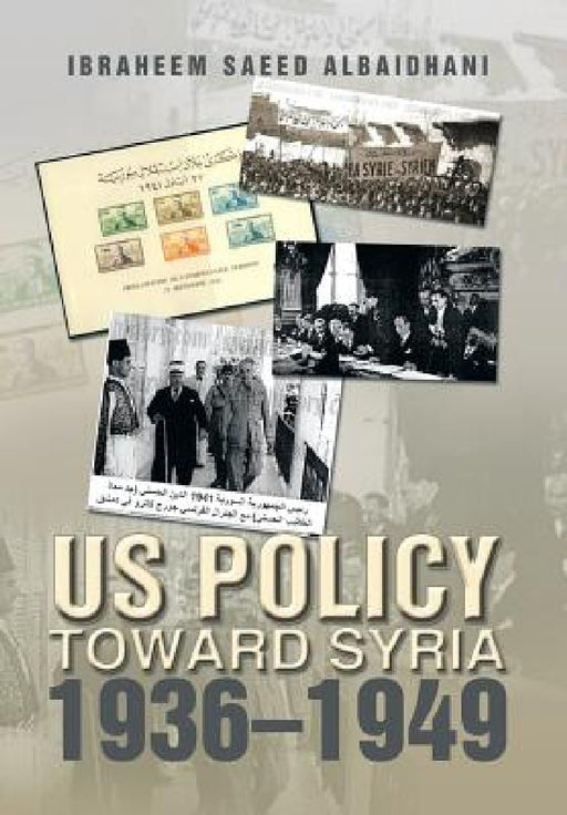 Us Policy Toward Syria 1936-1949 by Ibraheem Saeed Albaidhani