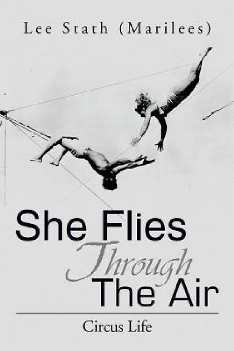 She Flies Through the Air: Circus Life by Lee (Marilees) Stath