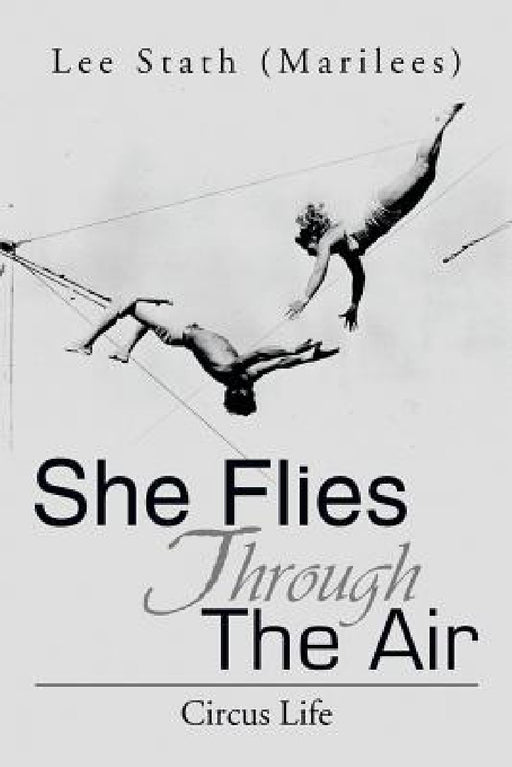 She Flies Through the Air: Circus Life by Lee (Marilees) Stath