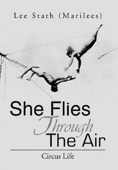 She Flies Through the Air: Circus Life by Lee (Marilees) Stath