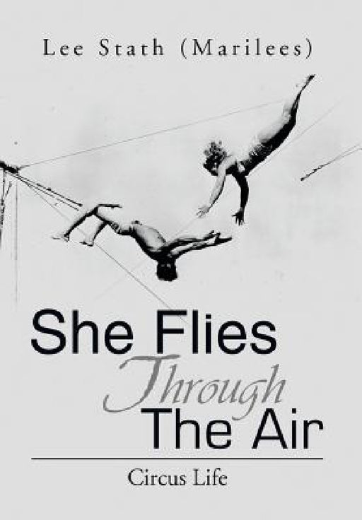 She Flies Through the Air: Circus Life by Lee (Marilees) Stath