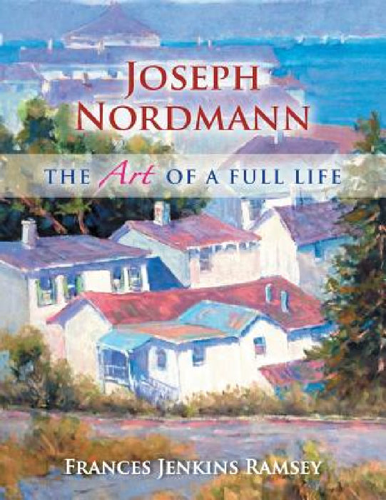Joseph Nordmann: The Art of a Full Life by Frances Jenkins Ramsey