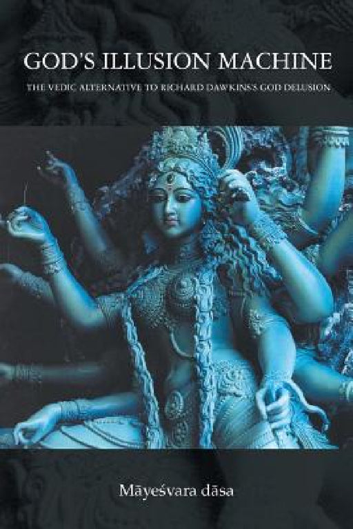 God's Illusion Machine: The Vedic Alternative to Richard Dawkins's God Delusion by Mayesvara Dasa