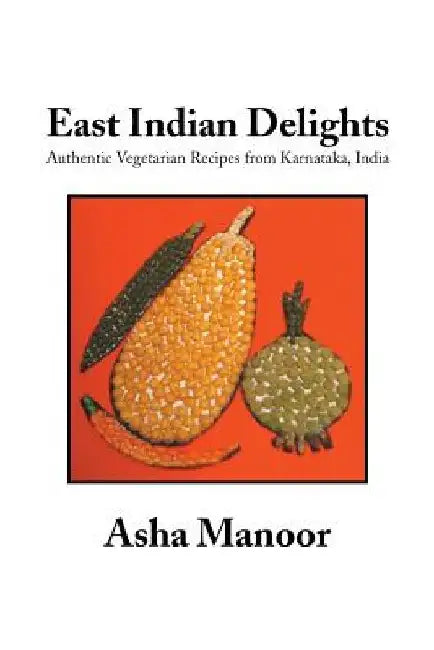 East Indian Delights: Authentic Vegetarian Recipes from Karnataka, India by Asha Manoor
