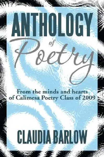 Anthology of Poetry: From the Minds and Hearts of Calimesa Poetry Class of 2009 by Claudia Barlow