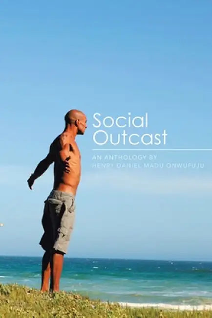Social Outcast: An Anthology by Henry Daniel Madu Onwufuju by Henry Daniel Madu Onwufuju