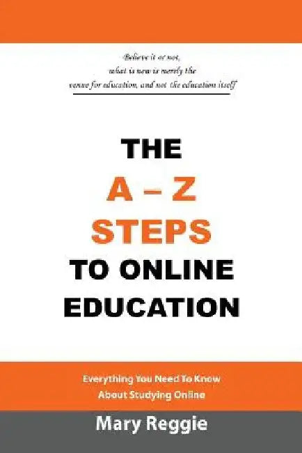 The A-Z Steps to Online Education: Everything You Need to Know about Studying Online by Mary Reggie