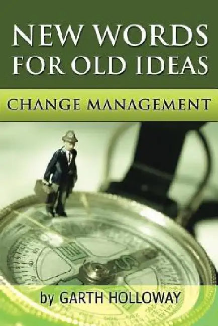 Change Management: New Words for Old Ideas by Garth Holloway