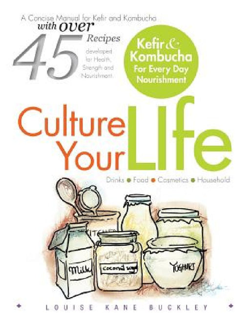 Culture Your Life: Kefir and Kombucha For Every Day Nourishment by Nd Louise Kane Buckley Ntp