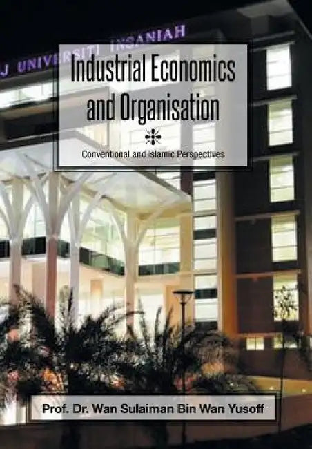 Industrial Economics and Organisation: Conventional and Islamic Perspectives by Wan Sulaiman Bin Wan Yusoff