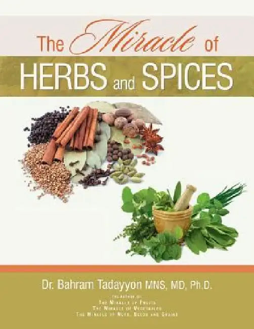 The Miracle of Herbs and Spices by Ph. D. Bahram Tadayyon Mns