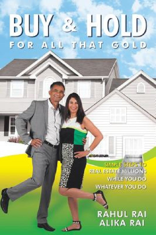 Buy and Hold for All That Gold: Simple Steps to Real Estate Millions by Rahul Rai