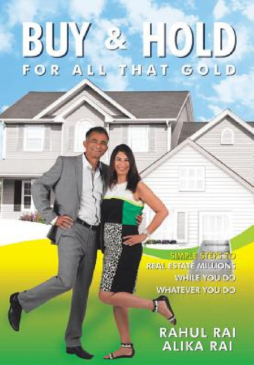 Buy and Hold for All That Gold: Simple Steps to Real Estate Millions by Rahul Rai, Alika Rai