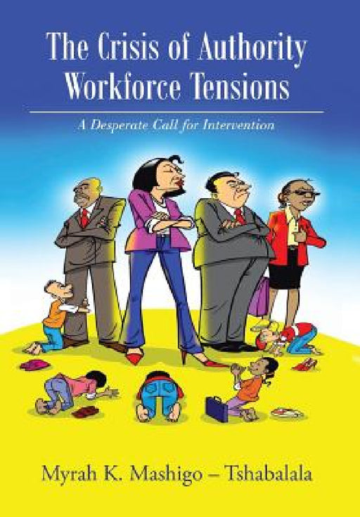 The Crisis of Authority - Workforce Tensions: A Desperate Call for Intervention by Myrah K. Mashigo -. Tshabalala