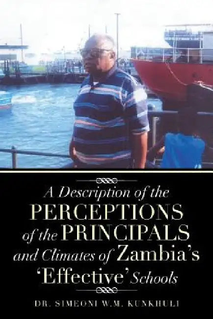 A Description of the Perceptions of the Principals and Climates of Zambia's 'Effective' Schools by Simeoni W. M. Kunkhuli