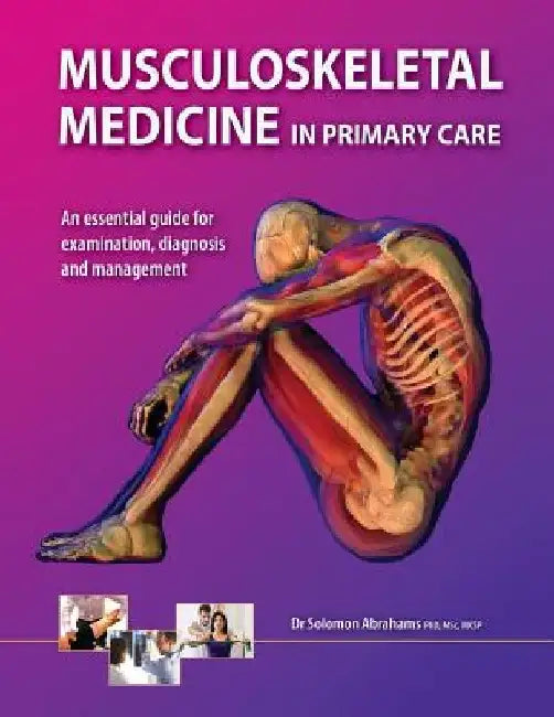 Musculoskeletal Medicine in Primary Care: An Essential Guide for Examination, Diagnosis and Management by Solomon Abrahams