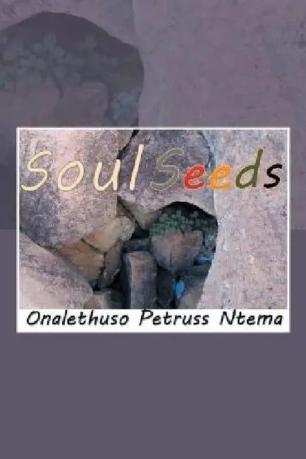 Soul Seeds: Reality and Mental Inspiration Poetry by Onalethuso Petruss Ntema