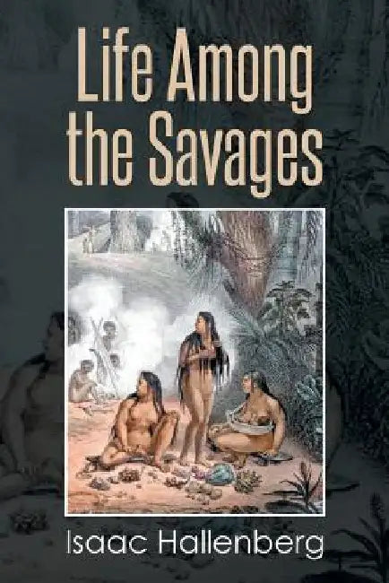 Life Among the Savages by Isaac Hallenberg