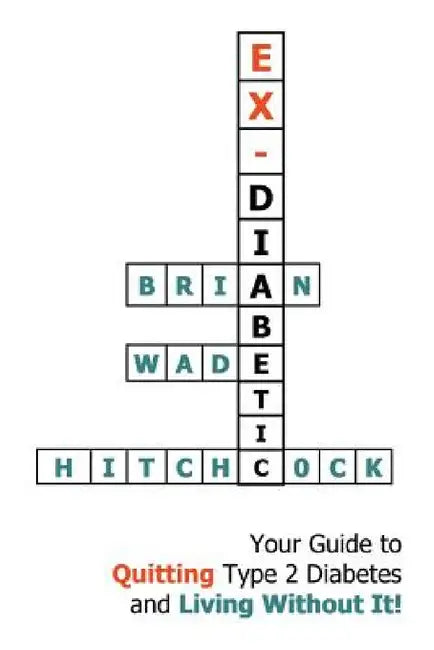 Ex-Diabetic: Your Guide to Quitting Type 2 Diabetes and Living Without It! by Brian Wade Hitchcock