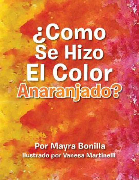 Como Se Hizo El Color Anaranjado? by Mayra E. Bonilla