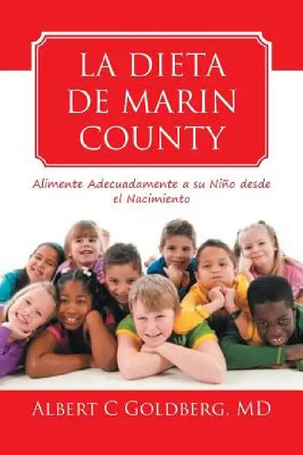 La Dieta de Marin County: Alimente Adecuadamente a Su Nino Desde El Nacimiento by Albert C. Goldberg