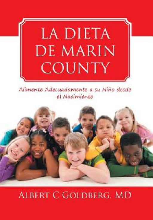 La Dieta de Marin County: Alimente Adecuadamente a su Niño desde el Nacimiento by Albert C. Goldberg