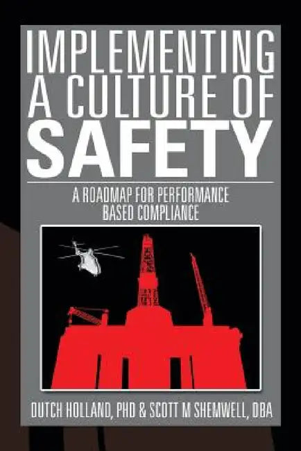Implementing a Culture of Safety: A Roadmap for Performance Based Compliance by Dutch Holland, Dba Scott Shemwell, Dutch Holland