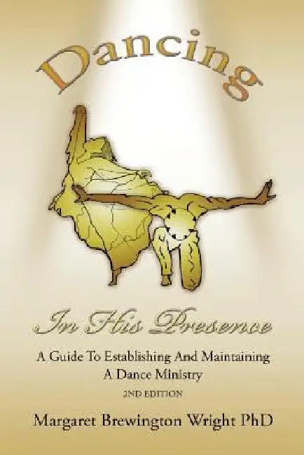 Dancing in His Presence: A GUIDE TO ESTABLISHING AND MAINTAINING A DANCE MINISTRY 2nd Edition by Margaret Brewington Wright