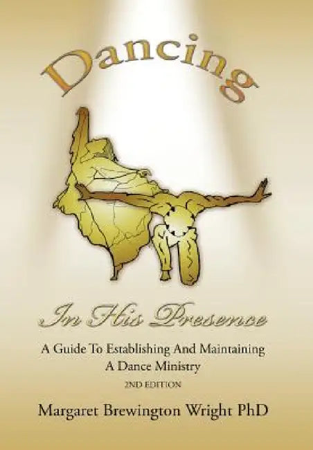 Dancing in His Presence: A GUIDE TO ESTABLISHING AND MAINTAINING A DANCE MINISTRY 2nd Edition by Margaret Brewington Wright