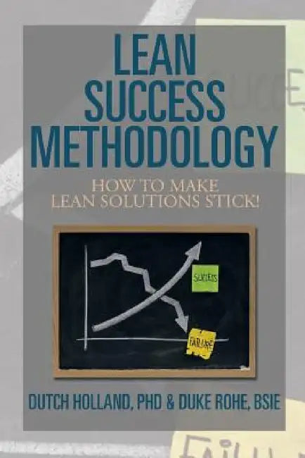 Lean Success Methodology: How to Make Lean Solutions Stick! by Dutch Holland, Bsie Duke Rohe
