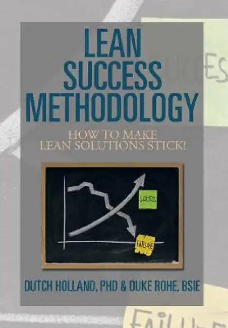 Lean Success Methodology: How to Make Lean Solutions Stick! by Dutch Holland, Bsie Duke Rohe