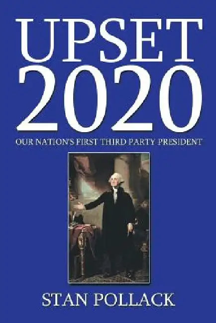 Upset 2020: Our Nation's First Third Party President by Stan Pollack