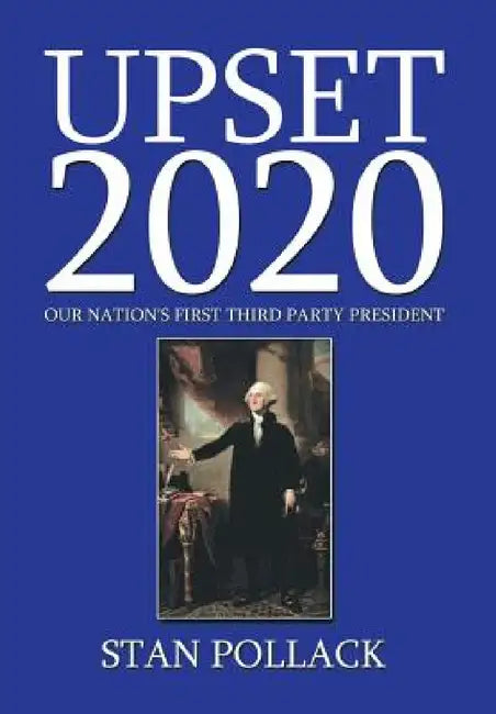 Upset 2020: Our Nation's First Third Party President by Stan Pollack