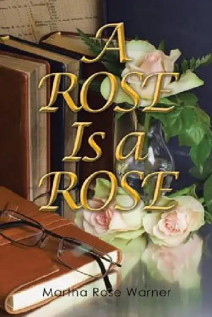 A Rose Is a Rose by Martha Rose Warner