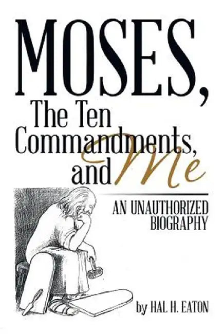 Moses, the Ten Commandments, and Me: An Unauthorized Biography by Hal H. Eaton