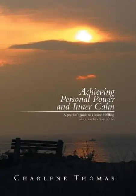 ACHIEVING PERSONAL POWER and INNER CALM: A practical guide to a more fulfilling and stress free way of life by Charlene Thomas