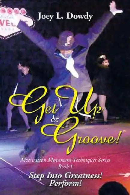 Get Up and Groove!: Step Into Greatness (Perform) by Joey L. Dowdy