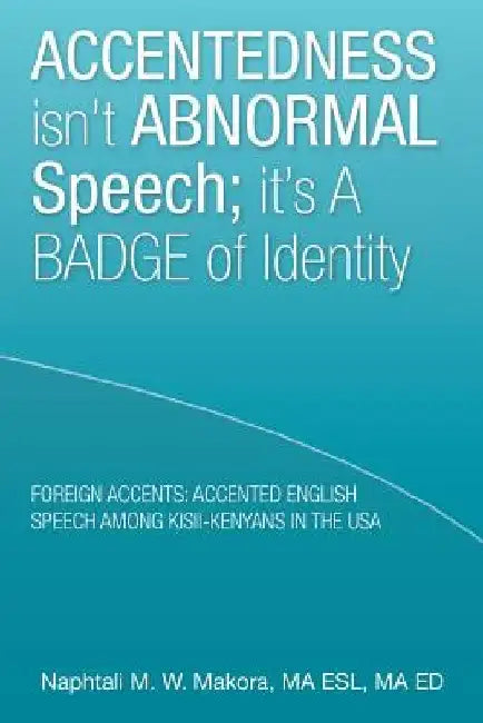 Accentedness Isn't Abnormal Speech; It's a Badge of Identity by Ma Esl Ma Ed Naphtali M. W. Makora