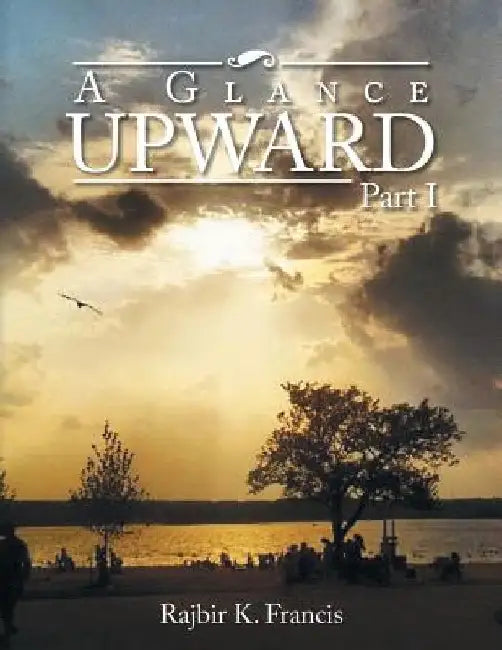 A Glance Upward Part I by Rajbir K. Francis
