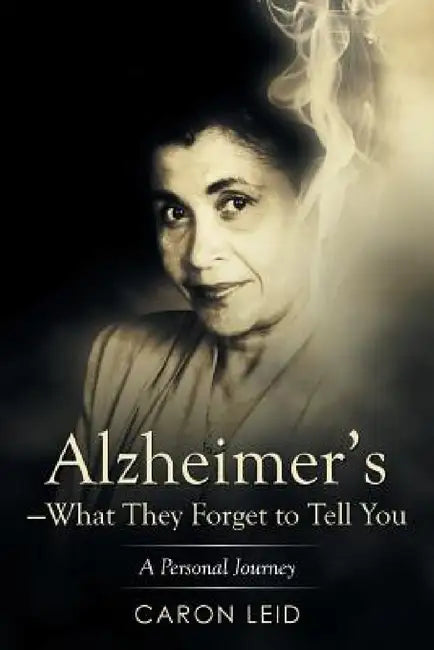 Alzheimer's-What They Forget to Tell You: A Personal Journey by Caron Leid