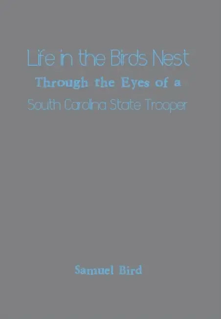 Life in the Birds Nest Through the Eyes of a South Carolina State Trooper by Samuel Bird