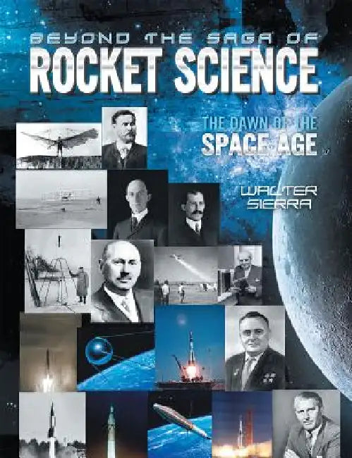 Beyond the Saga of Rocket Science: The Dawn of the Space Age by Walter Sierra